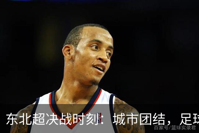 东北超决战时刻：城市团结，足球之光闪耀