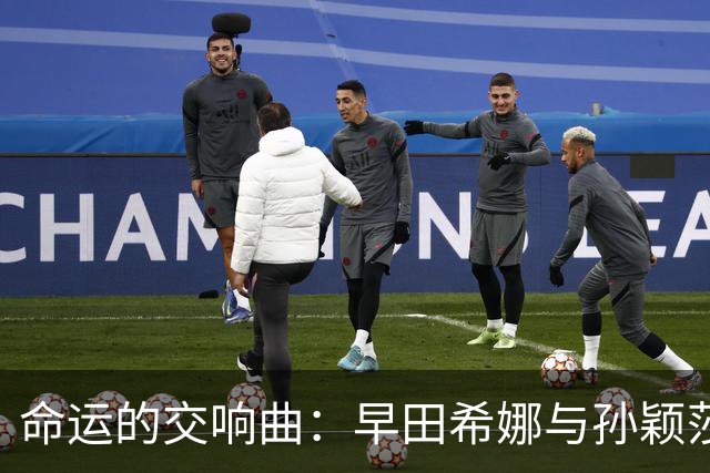 命运的交响曲：早田希娜与孙颖莎的较量