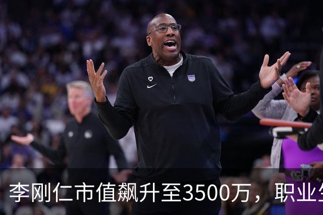 李刚仁市值飙升至3500万，职业生涯新高