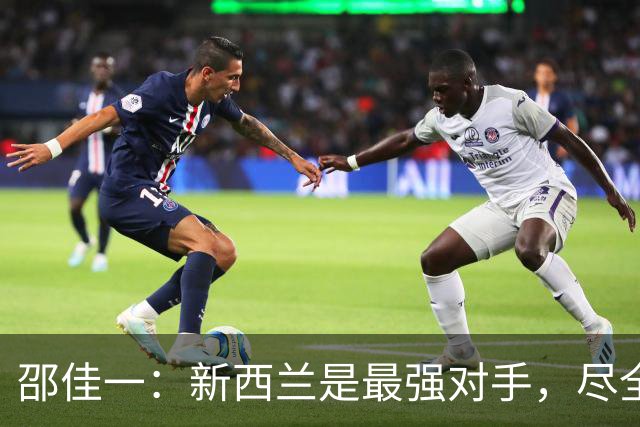 邵佳一：新西兰是最强对手，尽全力争取佳绩