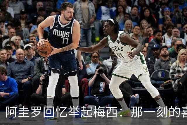 阿圭罗回忆举起梅西：那一刻的喜悦与挑战
